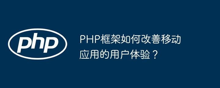 PHP框架如何改善移动应用的用户体验？插图