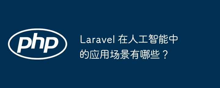 Laravel 在人工智能中的应用场景有哪些？插图