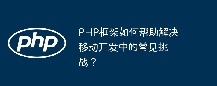 PHP框架如何帮助解决移动开发中的常见挑战？插图