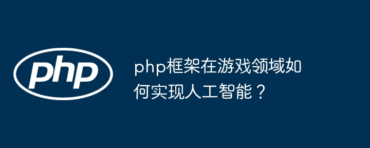 php框架在游戏领域如何实现人工智能？插图