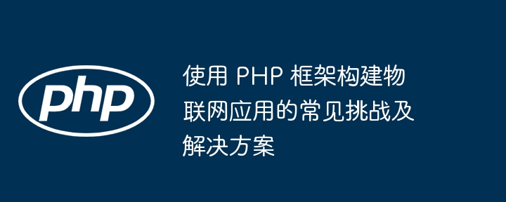 使用 PHP 框架构建物联网应用的常见挑战及解决方案插图