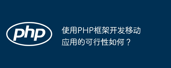 使用PHP框架开发移动应用的可行性如何？插图