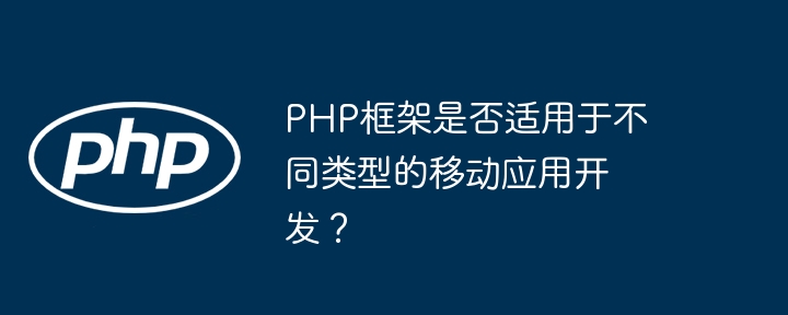 PHP框架是否适用于不同类型的移动应用开发？插图