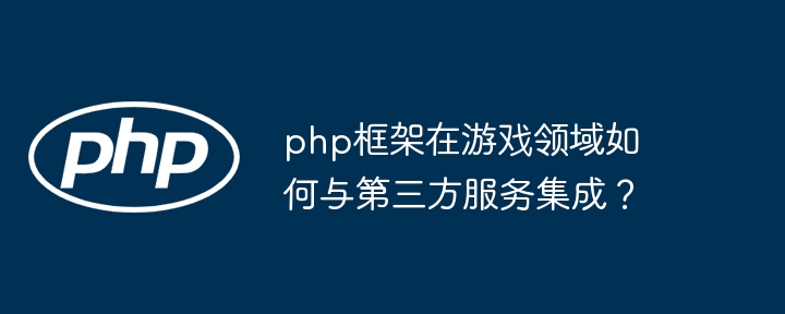 php框架在游戏领域如何与第三方服务集成？插图