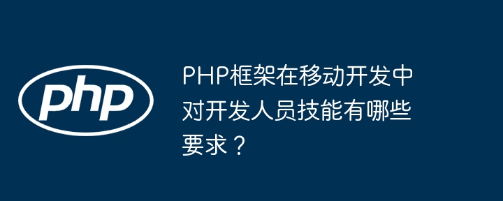 PHP框架在移动开发中对开发人员技能有哪些要求？插图