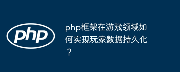 php框架在游戏领域如何实现玩家数据持久化？插图