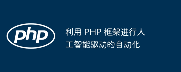 利用 PHP 框架进行人工智能驱动的自动化插图