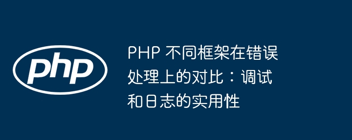 PHP 不同框架在错误处理上的对比：调试和日志的实用性插图