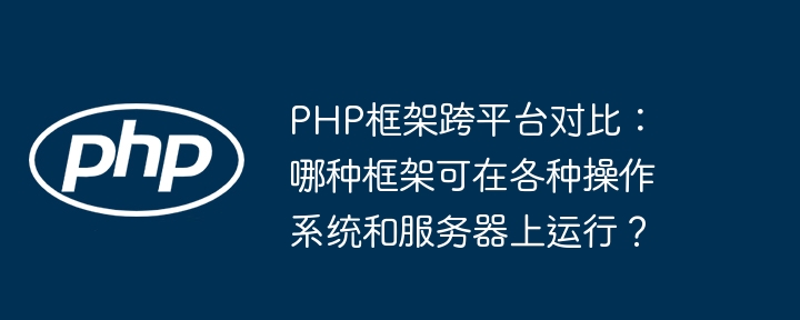 PHP框架跨平台对比：哪种框架可在各种操作系统和服务器上运行？插图