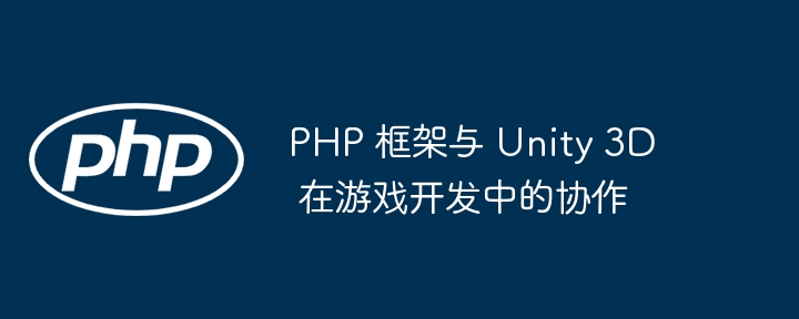 PHP 框架与 Unity 3D 在游戏开发中的协作插图