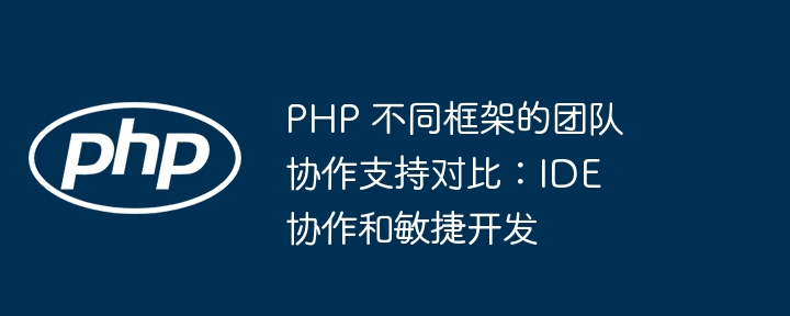 PHP 不同框架的团队协作支持对比：IDE 协作和敏捷开发插图