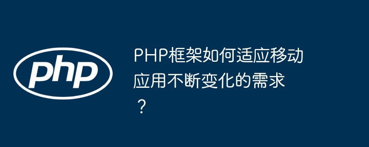 PHP框架如何适应移动应用不断变化的需求？插图