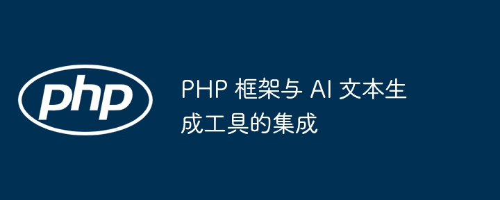 PHP 框架与 AI 文本生成工具的集成插图