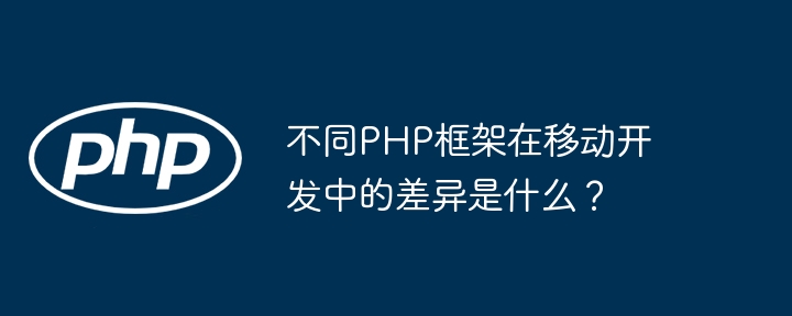 不同PHP框架在移动开发中的差异是什么？插图