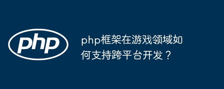 php框架在游戏领域如何支持跨平台开发？插图