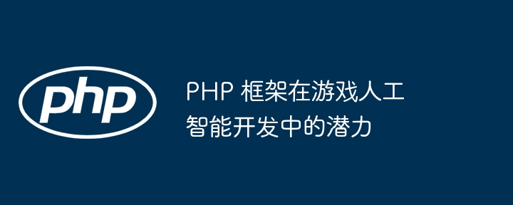 PHP 框架在游戏人工智能开发中的潜力插图