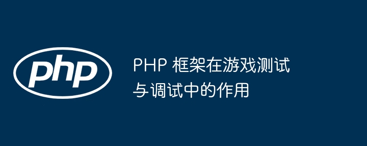 PHP 框架在游戏测试与调试中的作用插图