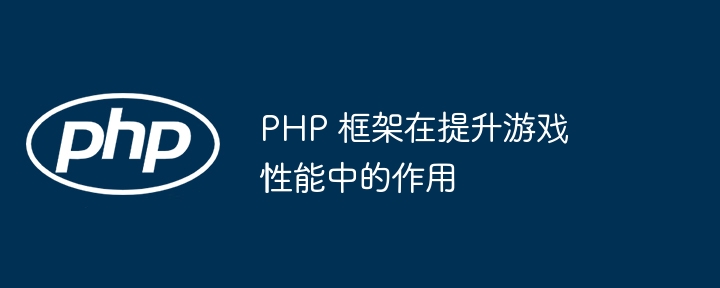 PHP 框架在提升游戏性能中的作用插图