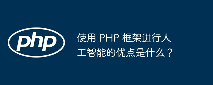 使用 PHP 框架进行人工智能的优点是什么？插图