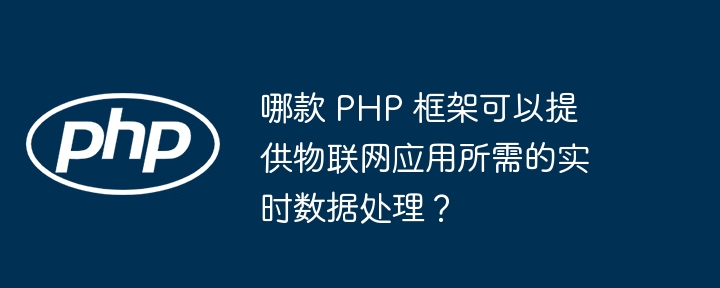 哪款 PHP 框架可以提供物联网应用所需的实时数据处理？插图