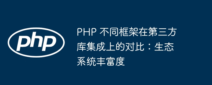 PHP 不同框架在第三方库集成上的对比：生态系统丰富度插图