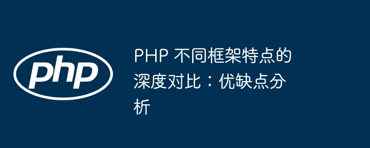 PHP 不同框架特点的深度对比：优缺点分析插图