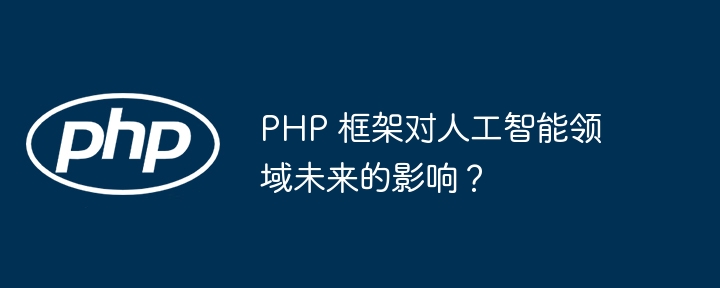 PHP 框架对人工智能领域未来的影响？插图