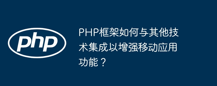 PHP框架如何与其他技术集成以增强移动应用功能？插图