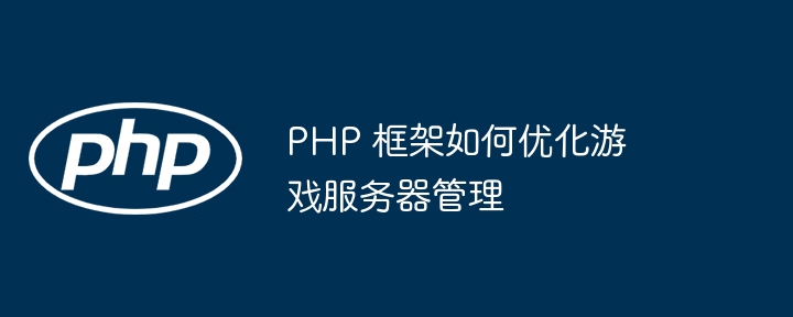 PHP 框架如何优化游戏服务器管理插图