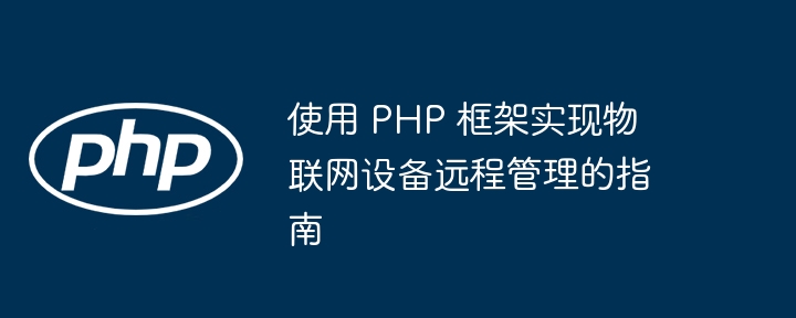 使用 PHP 框架实现物联网设备远程管理的指南插图