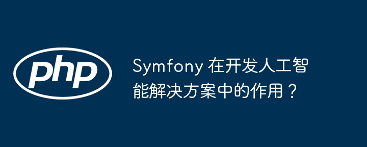 Symfony 在开发人工智能解决方案中的作用？插图