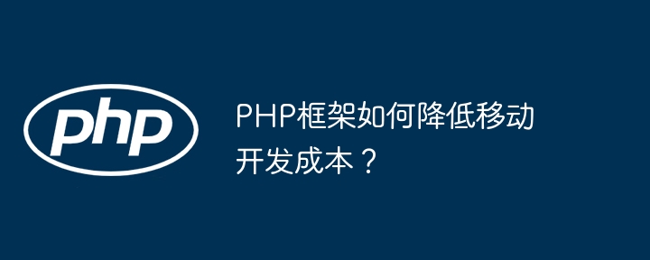 PHP框架如何降低移动开发成本？插图