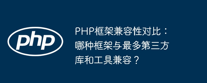 PHP框架兼容性对比：哪种框架与最多第三方库和工具兼容？插图