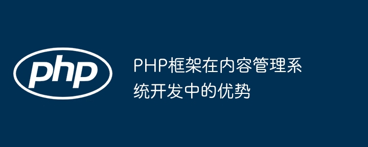 PHP框架在内容管理系统开发中的优势插图