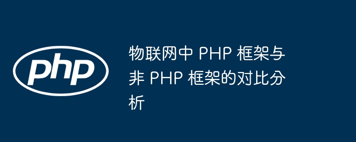 物联网中 PHP 框架与非 PHP 框架的对比分析插图