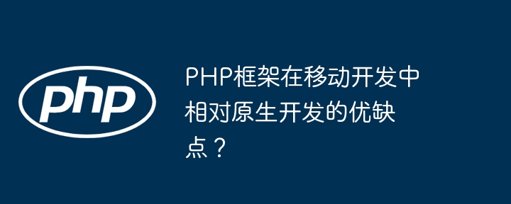 PHP框架在移动开发中相对原生开发的优缺点？插图