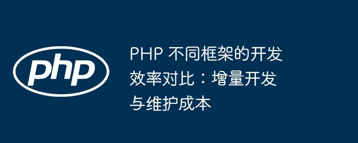 PHP 不同框架的开发效率对比：增量开发与维护成本插图