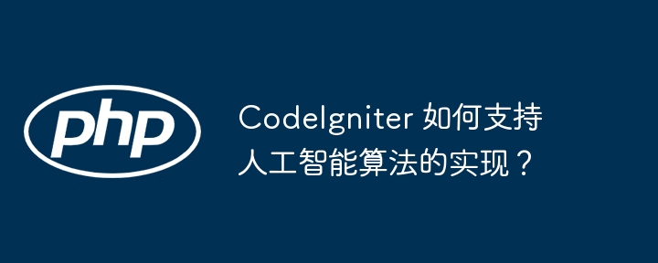 CodeIgniter 如何支持人工智能算法的实现？插图