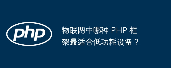 物联网中哪种 PHP 框架最适合低功耗设备？插图