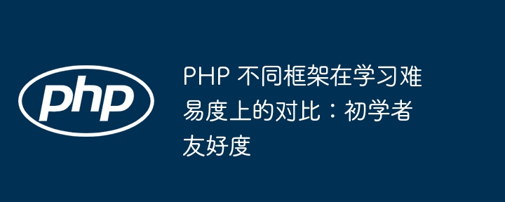 PHP 不同框架在学习难易度上的对比：初学者友好度插图