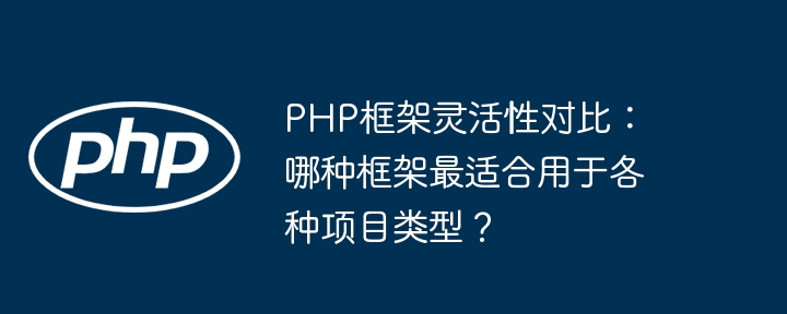 PHP框架灵活性对比：哪种框架最适合用于各种项目类型？插图