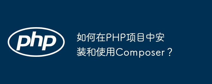 如何在PHP项目中安装和使用Composer？插图