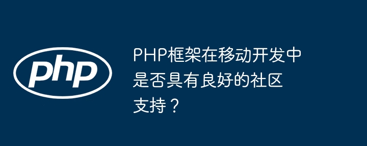 PHP框架在移动开发中是否具有良好的社区支持？插图