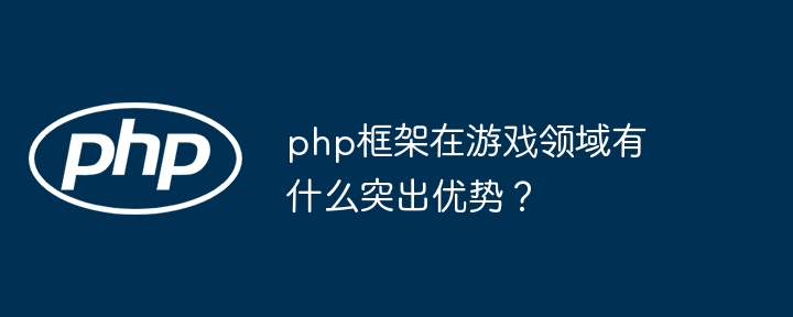 php框架在游戏领域有什么突出优势？插图