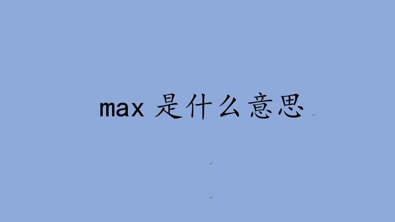 Max 一词在多个语境中的含义是什么？插图