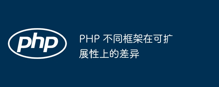 PHP 不同框架在可扩展性上的差异插图