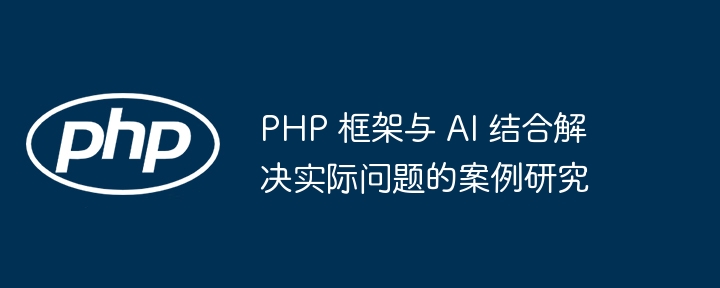 PHP 框架与 AI 结合解决实际问题的案例研究插图