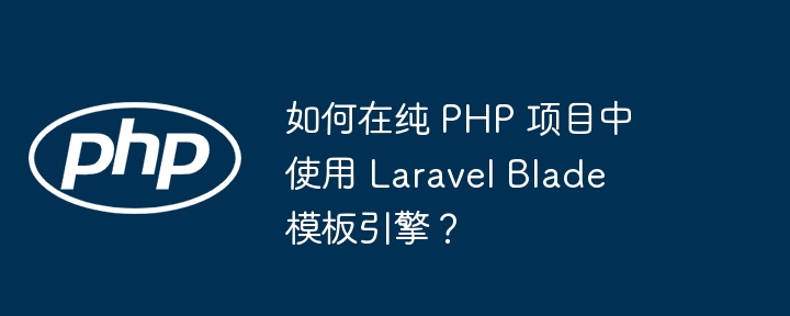 如何在纯 PHP 项目中使用 Laravel Blade 模板引擎？插图