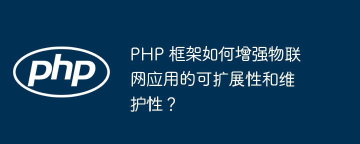 PHP 框架如何增强物联网应用的可扩展性和维护性？插图