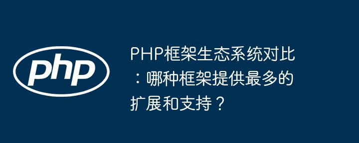 PHP框架生态系统对比：哪种框架提供最多的扩展和支持？插图